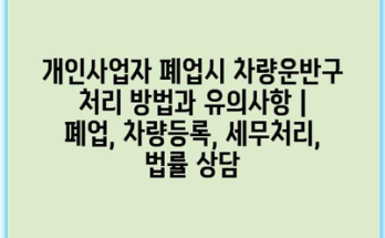 개인사업자 폐업시 차량운반구 처리 방법과 유의사항 | 폐업, 차량등록, 세무처리, 법률 상담