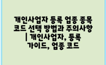개인사업자 등록 업종 종목 코드 선택 방법과 주의사항 | 개인사업자, 등록 가이드, 업종 코드