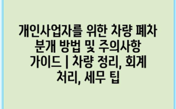 개인사업자를 위한 차량 폐차 분개 방법 및 주의사항 가이드 | 차량 정리, 회계 처리, 세무 팁