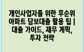 개인사업자를 위한 후순위 아파트 담보대출 활용 팁 | 대출 가이드, 재무 계획, 투자 전략