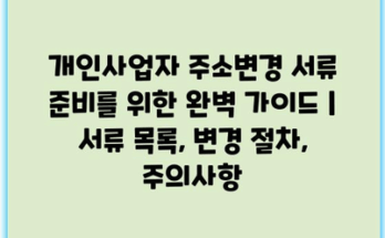 개인사업자 주소변경 서류 준비를 위한 완벽 가이드 | 서류 목록, 변경 절차, 주의사항