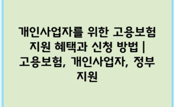 개인사업자를 위한 고용보험 지원 혜택과 신청 방법 | 고용보험, 개인사업자, 정부 지원