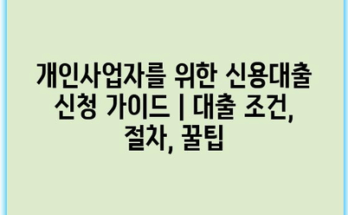 개인사업자를 위한 신용대출 신청 가이드 | 대출 조건, 절차, 꿀팁