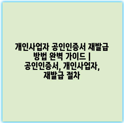 개인사업자 공인인증서 재발급 방법 완벽 가이드 | 공인인증서, 개인사업자, 재발급 절차