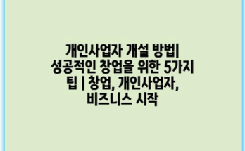 개인사업자 개설 방법| 성공적인 창업을 위한 5가지 팁 | 창업, 개인사업자, 비즈니스 시작