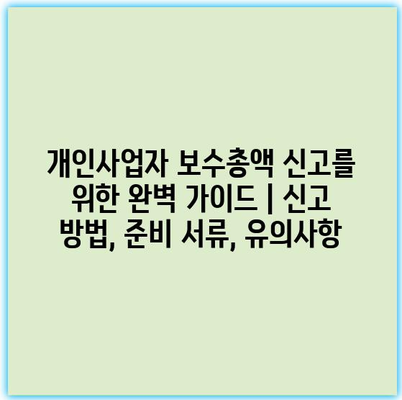 개인사업자 보수총액 신고를 위한 완벽 가이드 | 신고 방법, 준비 서류, 유의사항