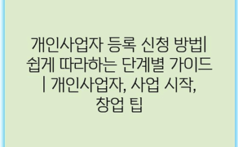 개인사업자 등록 신청 방법| 쉽게 따라하는 단계별 가이드 | 개인사업자, 사업 시작, 창업 팁