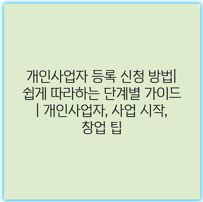 개인사업자 등록 신청 방법| 쉽게 따라하는 단계별 가이드 | 개인사업자, 사업 시작, 창업 팁