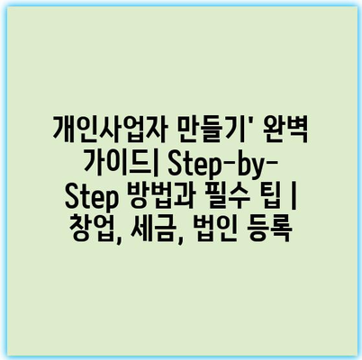 개인사업자 만들기’ 완벽 가이드| Step-by-Step 방법과 필수 팁 | 창업, 세금, 법인 등록
