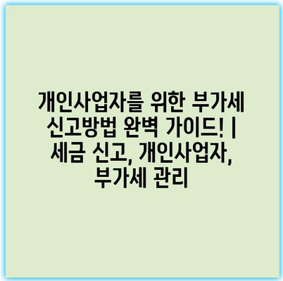 개인사업자를 위한 부가세 신고방법 완벽 가이드! | 세금 신고, 개인사업자, 부가세 관리
