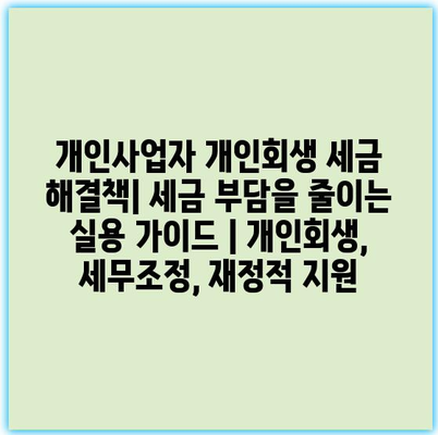 개인사업자 개인회생 세금 해결책| 세금 부담을 줄이는 실용 가이드 | 개인회생, 세무조정, 재정적 지원
