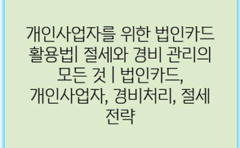 개인사업자를 위한 법인카드 활용법| 절세와 경비 관리의 모든 것 | 법인카드, 개인사업자, 경비처리, 절세 전략