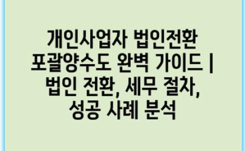 개인사업자 법인전환 포괄양수도 완벽 가이드 | 법인 전환, 세무 절차, 성공 사례 분석