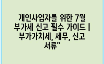 개인사업자를 위한 7월 부가세 신고 필수 가이드 | 부가가치세, 세무, 신고 서류”