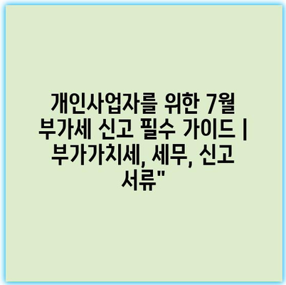 개인사업자를 위한 7월 부가세 신고 필수 가이드 | 부가가치세, 세무, 신고 서류”