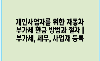 개인사업자를 위한 자동차 부가세 환급 방법과 절차 | 부가세, 세무, 사업자 등록