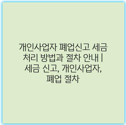 개인사업자 폐업신고 세금 처리 방법과 절차 안내 | 세금 신고, 개인사업자, 폐업 절차