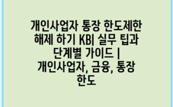 개인사업자 통장 한도제한 해제 하기 KB| 실무 팁과 단계별 가이드 | 개인사업자, 금융, 통장 한도