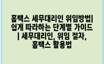 홈택스 세무대리인 위임방법| 쉽게 따라하는 단계별 가이드 | 세무대리인, 위임 절차, 홈택스 활용법