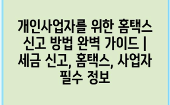 개인사업자를 위한 홈택스 신고 방법 완벽 가이드 | 세금 신고, 홈택스, 사업자 필수 정보
