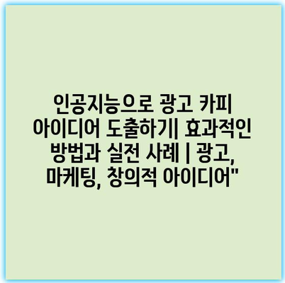 인공지능으로 광고 카피 아이디어 도출하기| 효과적인 방법과 실전 사례 | 광고, 마케팅, 창의적 아이디어”