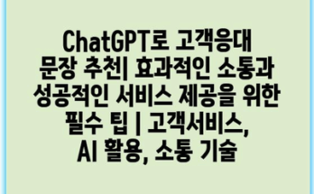 ChatGPT로 고객응대 문장 추천| 효과적인 소통과 성공적인 서비스 제공을 위한 필수 팁 | 고객서비스, AI 활용, 소통 기술