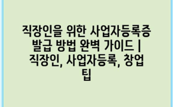 직장인을 위한 사업자등록증 발급 방법 완벽 가이드 | 직장인, 사업자등록, 창업 팁