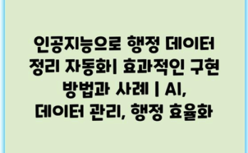 인공지능으로 행정 데이터 정리 자동화| 효과적인 구현 방법과 사례 | AI, 데이터 관리, 행정 효율화
