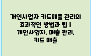개인사업자 카드매출 관리의 효과적인 방법과 팁 | 개인사업자, 매출 관리, 카드 매출