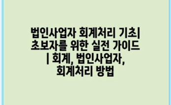 법인사업자 회계처리 기초| 초보자를 위한 실전 가이드 | 회계, 법인사업자, 회계처리 방법