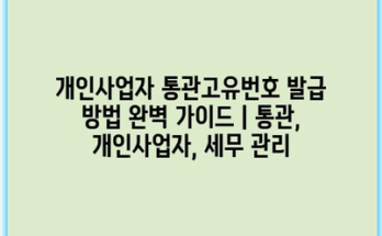개인사업자 통관고유번호 발급 방법 완벽 가이드 | 통관, 개인사업자, 세무 관리