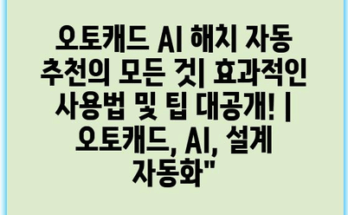 오토캐드 AI 해치 자동 추천의 모든 것| 효과적인 사용법 및 팁 대공개! | 오토캐드, AI, 설계 자동화”