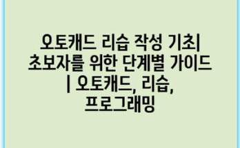 오토캐드 리습 작성 기초| 초보자를 위한 단계별 가이드 | 오토캐드, 리습, 프로그래밍