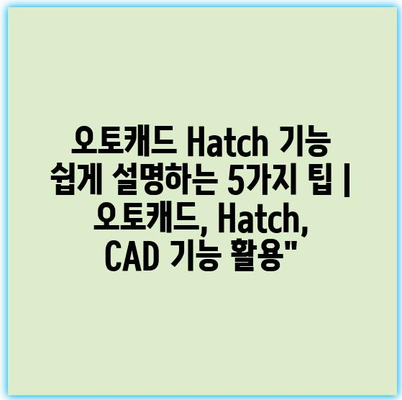 오토캐드 Hatch 기능 쉽게 설명하는 5가지 팁 | 오토캐드, Hatch, CAD 기능 활용”