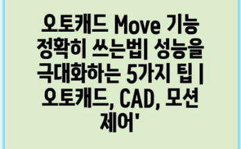 오토캐드 Move 기능 정확히 쓰는법| 성능을 극대화하는 5가지 팁 | 오토캐드, CAD, 모션 제어’