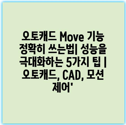 오토캐드 Move 기능 정확히 쓰는법| 성능을 극대화하는 5가지 팁 | 오토캐드, CAD, 모션 제어’