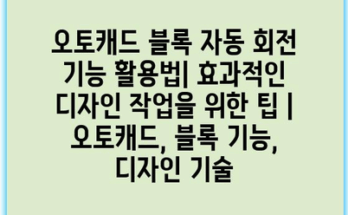 오토캐드 블록 자동 회전 기능 활용법| 효과적인 디자인 작업을 위한 팁 | 오토캐드, 블록 기능, 디자인 기술