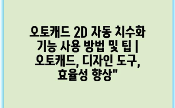 오토캐드 2D 자동 치수화 기능 사용 방법 및 팁 | 오토캐드, 디자인 도구, 효율성 향상”