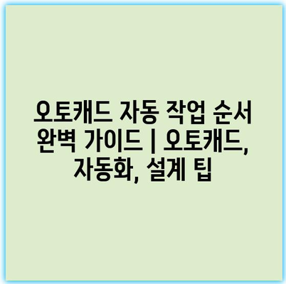 오토캐드 자동 작업 순서 완벽 가이드 | 오토캐드, 자동화, 설계 팁