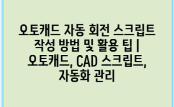 오토캐드 자동 회전 스크립트 작성 방법 및 활용 팁 | 오토캐드, CAD 스크립트, 자동화 관리