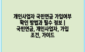 개인사업자 국민연금 가입여부 확인 방법과 필수 정보 | 국민연금, 개인사업자, 가입 조건, 가이드