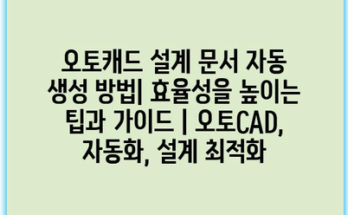 오토캐드 설계 문서 자동 생성 방법| 효율성을 높이는 팁과 가이드 | 오토CAD, 자동화, 설계 최적화