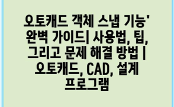 오토캐드 객체 스냅 기능’ 완벽 가이드| 사용법, 팁, 그리고 문제 해결 방법 | 오토캐드, CAD, 설계 프로그램