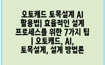 오토캐드 토목설계 AI 활용법| 효율적인 설계 프로세스를 위한 7가지 팁 | 오토캐드, AI, 토목설계, 설계 방법론