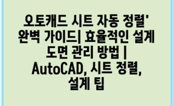 오토캐드 시트 자동 정렬’ 완벽 가이드| 효율적인 설계 도면 관리 방법 | AutoCAD, 시트 정렬, 설계 팁