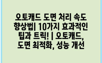 오토캐드 도면 처리 속도 향상법| 10가지 효과적인 팁과 트릭! | 오토캐드, 도면 최적화, 성능 개선