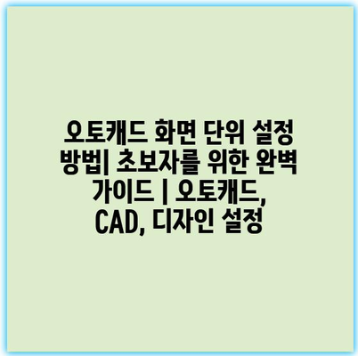 오토캐드 화면 단위 설정 방법| 초보자를 위한 완벽 가이드 | 오토캐드, CAD, 디자인 설정
