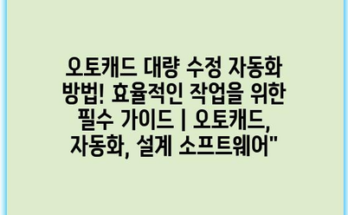 오토캐드 대량 수정 자동화 방법! 효율적인 작업을 위한 필수 가이드 | 오토캐드, 자동화, 설계 소프트웨어”