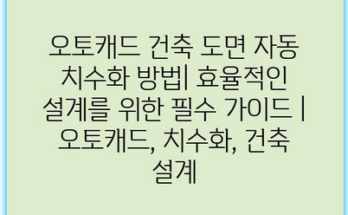 오토캐드 건축 도면 자동 치수화 방법| 효율적인 설계를 위한 필수 가이드 | 오토캐드, 치수화, 건축 설계