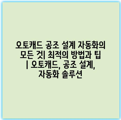 오토캐드 공조 설계 자동화의 모든 것| 최적의 방법과 팁 | 오토캐드, 공조 설계, 자동화 솔루션